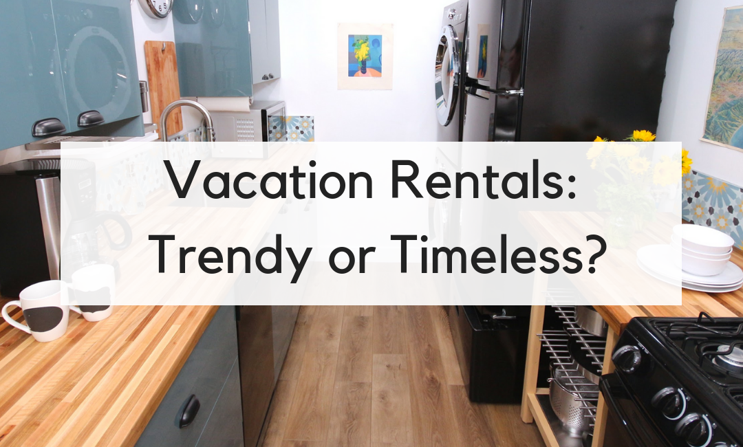 Vacation Rental Renovation: Should It Be Trendy or Timeless?