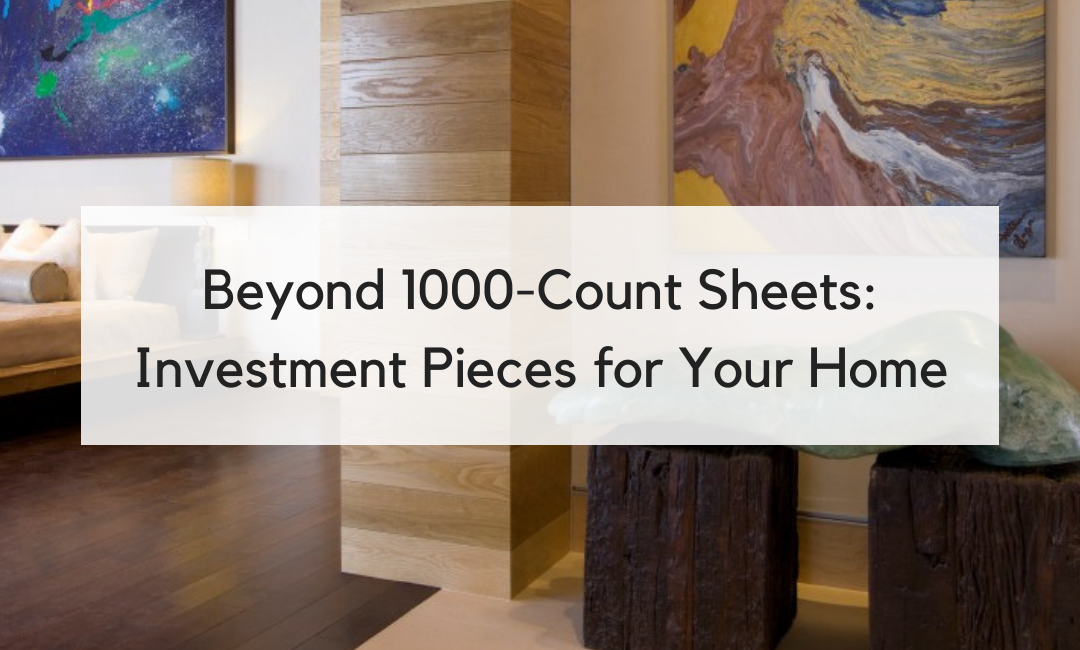Beyond 1000-Count Sheets: 5 Surprising Investments in Quality You’ll Love for Years