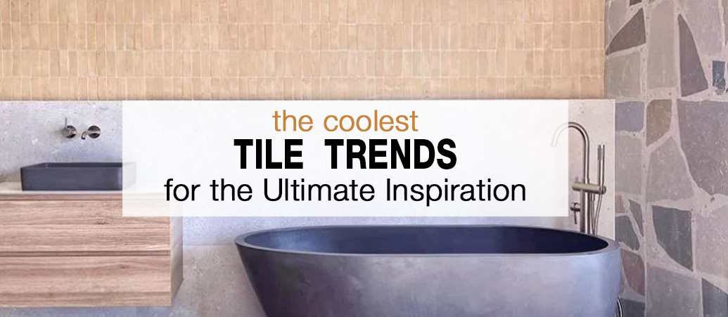 Tile Trends for the Ultimate Inspiration